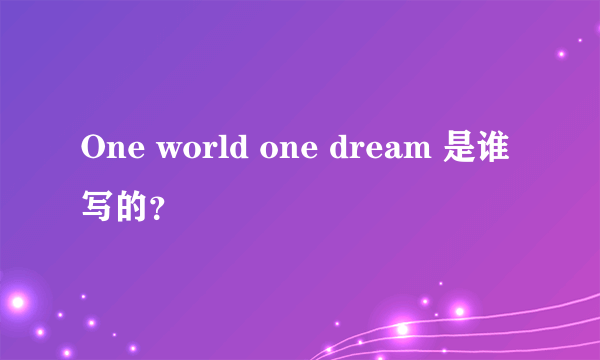 One world one dream 是谁写的？