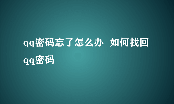 qq密码忘了怎么办  如何找回qq密码