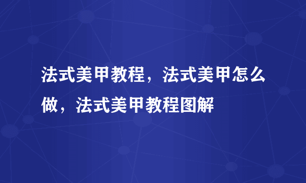 法式美甲教程，法式美甲怎么做，法式美甲教程图解