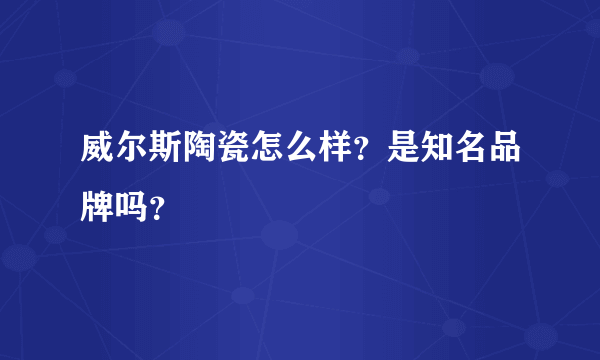 威尔斯陶瓷怎么样？是知名品牌吗？