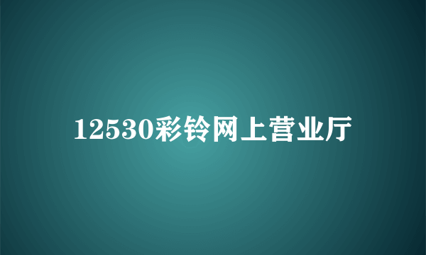 12530彩铃网上营业厅