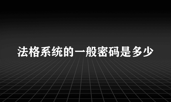 法格系统的一般密码是多少