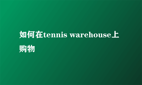 如何在tennis warehouse上购物