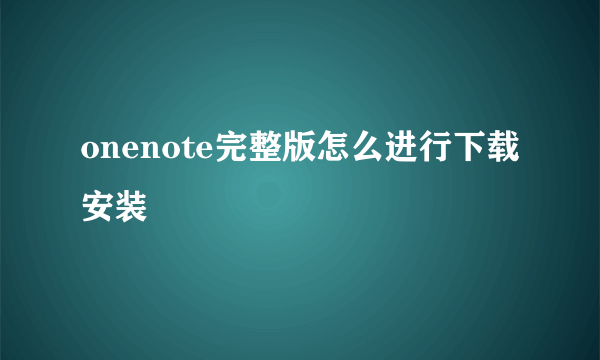 onenote完整版怎么进行下载安装