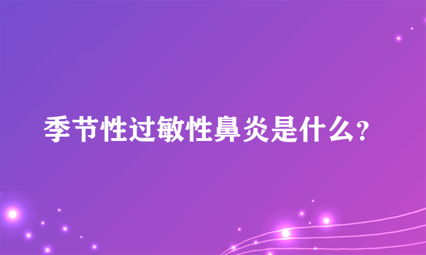 季节性过敏性鼻炎是什么？