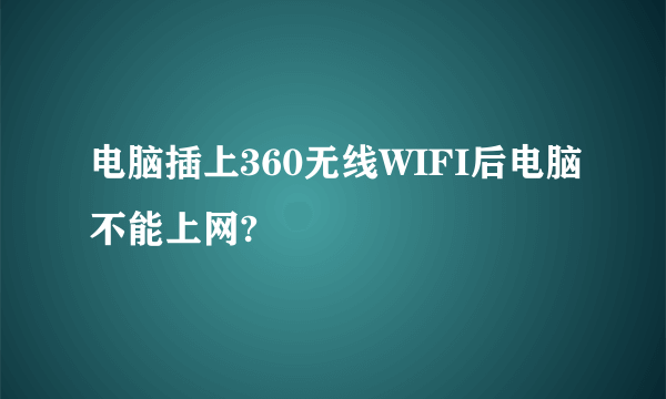 电脑插上360无线WIFI后电脑不能上网?