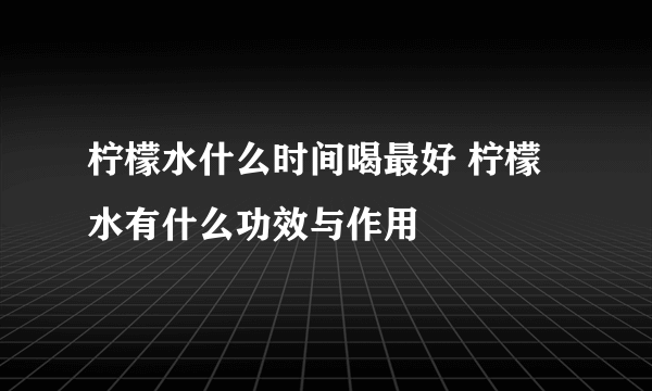 柠檬水什么时间喝最好 柠檬水有什么功效与作用