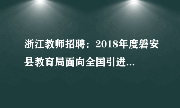 浙江教师招聘：2018年度磐安县教育局面向全国引进紧缺型技能人才3人公告