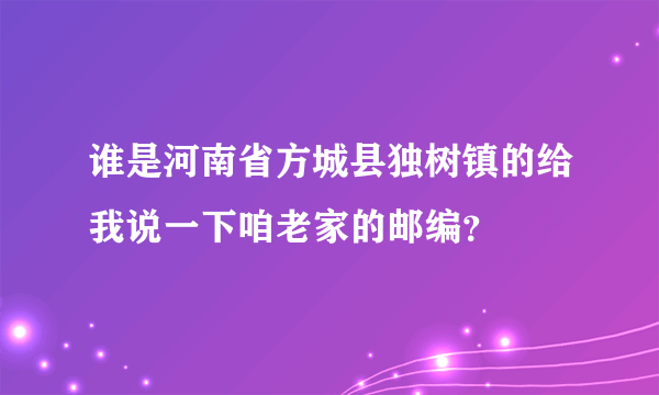 谁是河南省方城县独树镇的给我说一下咱老家的邮编？