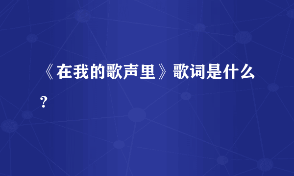 《在我的歌声里》歌词是什么？