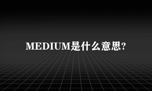 MEDIUM是什么意思?