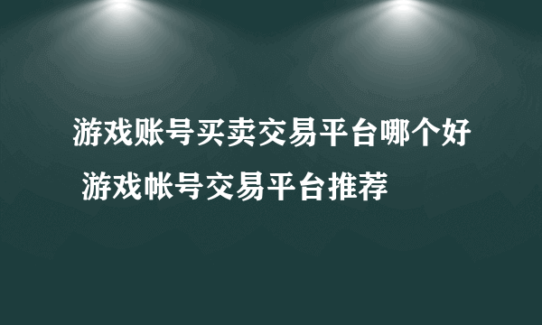 游戏账号买卖交易平台哪个好 游戏帐号交易平台推荐