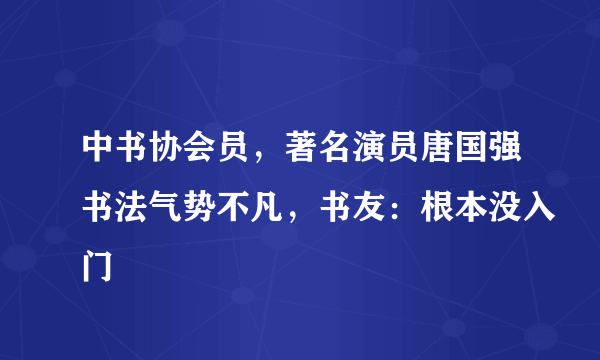 中书协会员，著名演员唐国强书法气势不凡，书友：根本没入门