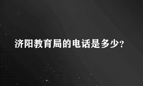 济阳教育局的电话是多少？