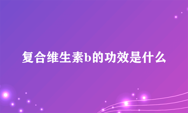 复合维生素b的功效是什么