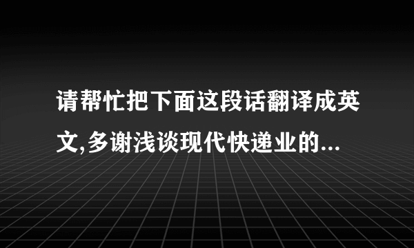 请帮忙把下面这段话翻译成英文,多谢浅谈现代快递业的发展 ——以中通企业为例摘要：我国加入WTO后,经济发展、对外贸易日新月异,对外贸易迅速发展.现代物流作为贸易发展的支柱性产业,它的发展将直接影响我国经济的发展.而快递业作为中国物流业的重要组成部分,对社会的经济、文化交流和人民生活具有十分重要的作用.本文研究了我国快递业的发展现状以及与世界先进国家的差距,以中通快递为例分析了我国快递业的缺陷和不足,并提出相应的发展策略和建议.关键词：快递业；中通快递；现代物流；国际快递