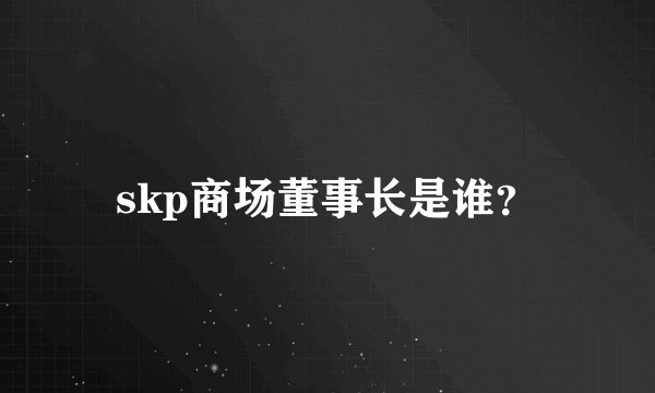 skp商场董事长是谁？