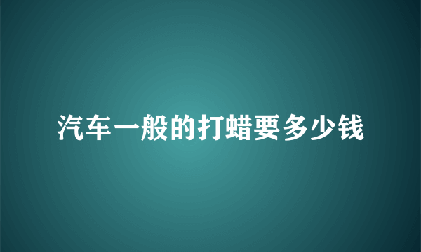 汽车一般的打蜡要多少钱