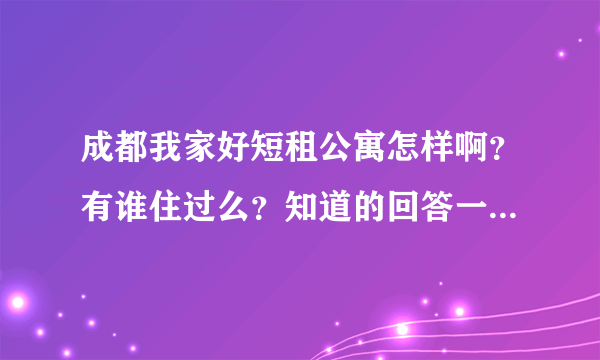 成都我家好短租公寓怎样啊？有谁住过么？知道的回答一下哈，谢谢了