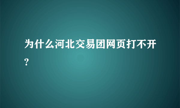 为什么河北交易团网页打不开?