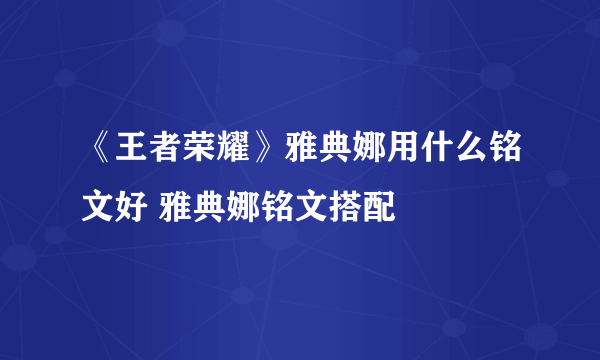 《王者荣耀》雅典娜用什么铭文好 雅典娜铭文搭配