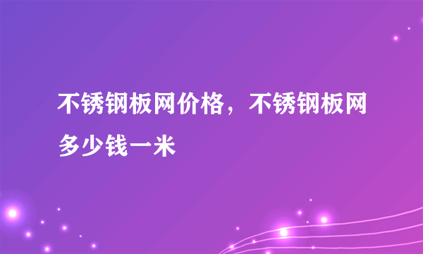 不锈钢板网价格，不锈钢板网多少钱一米