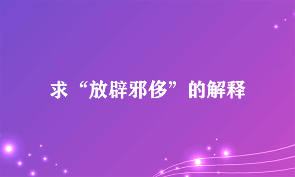 求“放辟邪侈”的解释