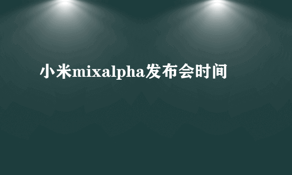 小米mixalpha发布会时间