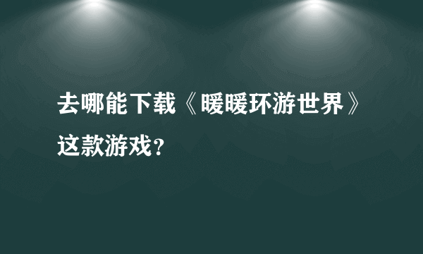 去哪能下载《暖暖环游世界》这款游戏？