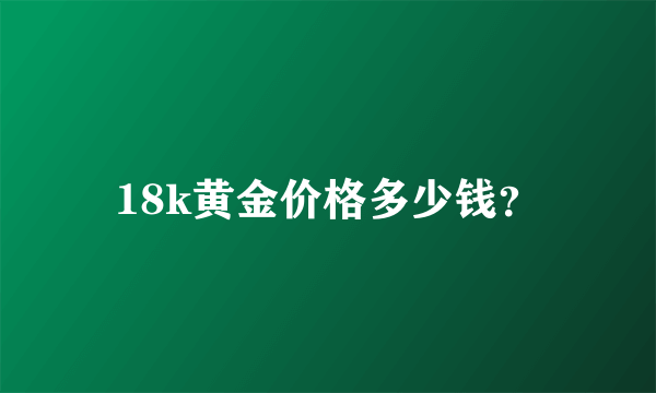 18k黄金价格多少钱？