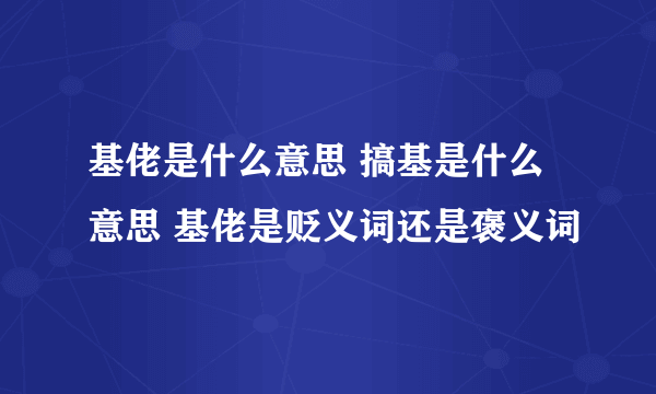 基佬是什么意思 搞基是什么意思 基佬是贬义词还是褒义词