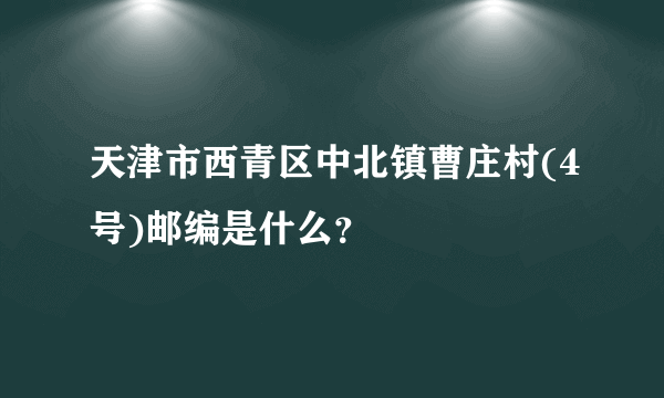 天津市西青区中北镇曹庄村(4号)邮编是什么？