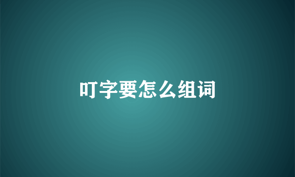 叮字要怎么组词