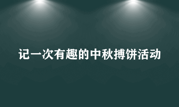 记一次有趣的中秋搏饼活动