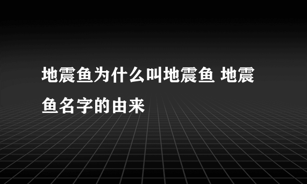 地震鱼为什么叫地震鱼 地震鱼名字的由来