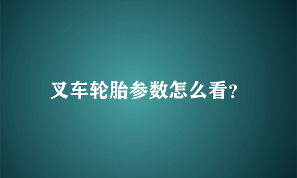 叉车轮胎参数怎么看？