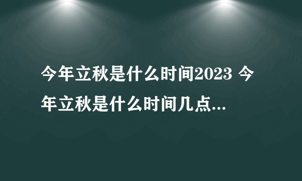 今年立秋是什么时间2023 今年立秋是什么时间几点几分2023