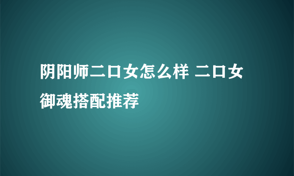 阴阳师二口女怎么样 二口女御魂搭配推荐