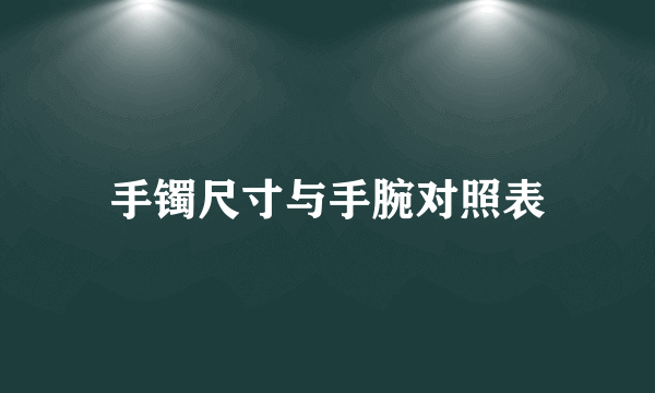 手镯尺寸与手腕对照表