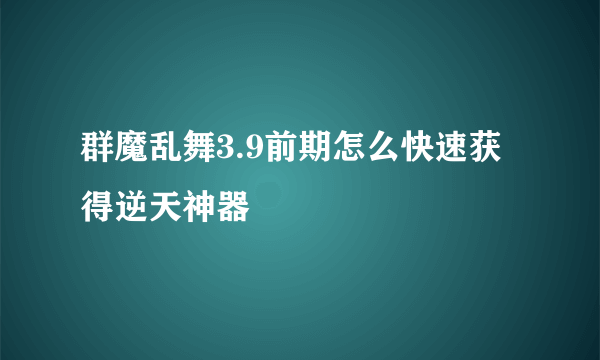 群魔乱舞3.9前期怎么快速获得逆天神器