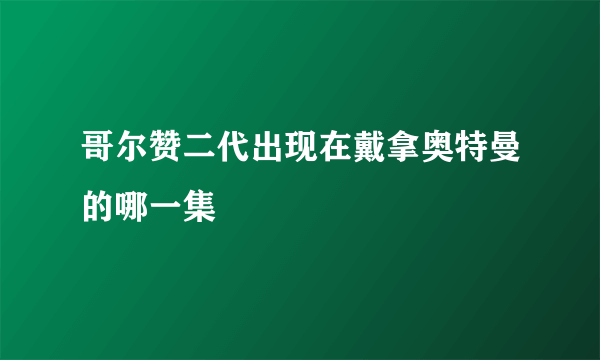 哥尔赞二代出现在戴拿奥特曼的哪一集