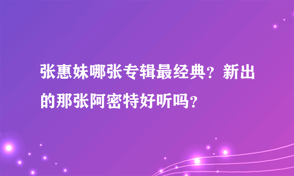 张惠妹哪张专辑最经典？新出的那张阿密特好听吗？