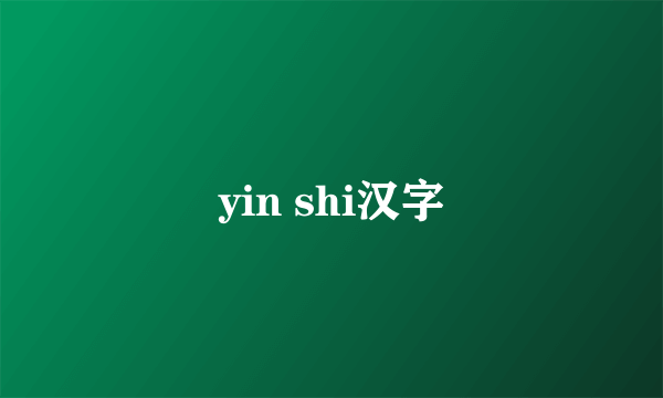 yin shi汉字