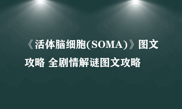 《活体脑细胞(SOMA)》图文攻略 全剧情解谜图文攻略