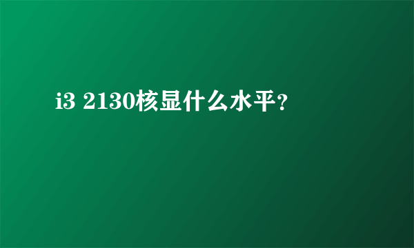 i3 2130核显什么水平？