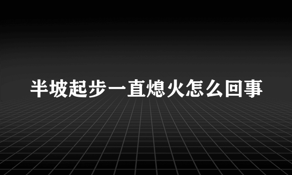 半坡起步一直熄火怎么回事