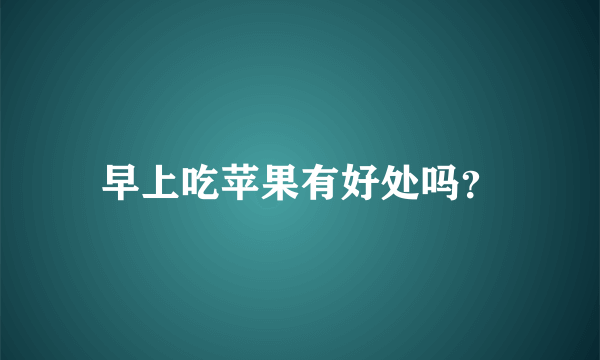 早上吃苹果有好处吗？