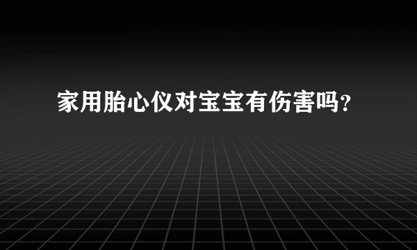 家用胎心仪对宝宝有伤害吗？