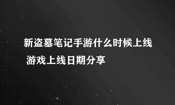 新盗墓笔记手游什么时候上线 游戏上线日期分享