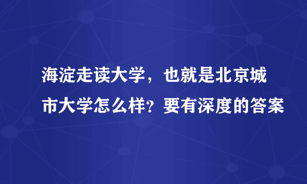 海淀走读大学，也就是北京城市大学怎么样？要有深度的答案